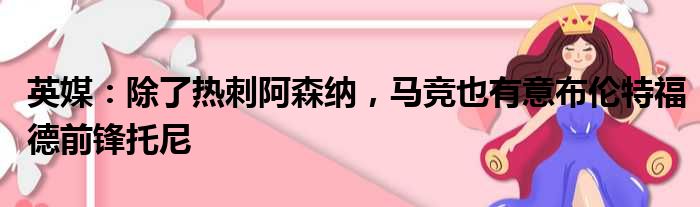 英媒：除了热刺阿森纳，马竞也有意布伦特福德前锋托尼