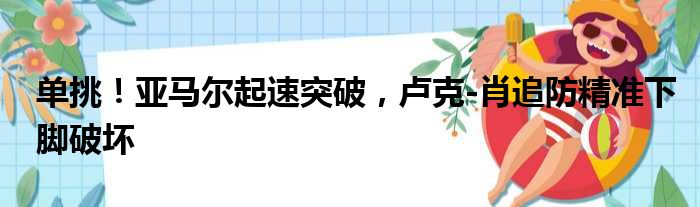 单挑！亚马尔起速突破，卢克-肖追防精准下脚破坏