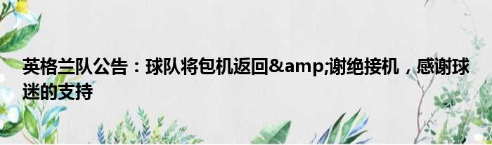 英格兰队公告：球队将包机返回&谢绝接机，感谢球迷的支持