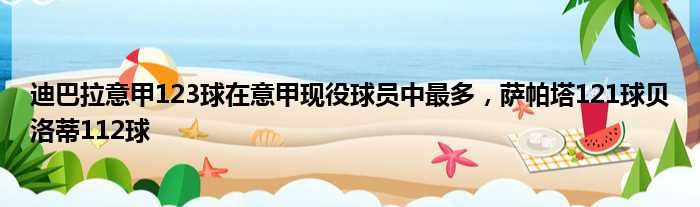 迪巴拉意甲123球在意甲现役球员中最多，萨帕塔121球贝洛蒂112球