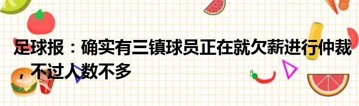 足球报：确实有三镇球员正在就欠薪进行仲裁，不过人数不多