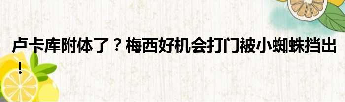 卢卡库附体了？梅西好机会打门被小蜘蛛挡出！