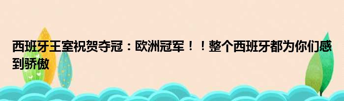 西班牙王室祝贺夺冠：欧洲冠军！！整个西班牙都为你们感到骄傲