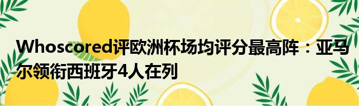 Whoscored评欧洲杯场均评分最高阵：亚马尔领衔西班牙4人在列