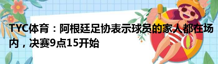 TYC体育：阿根廷足协表示球员的家人都在场内，决赛9点15开始