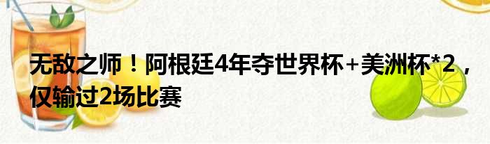 无敌之师！阿根廷4年夺世界杯+美洲杯*2，仅输过2场比赛