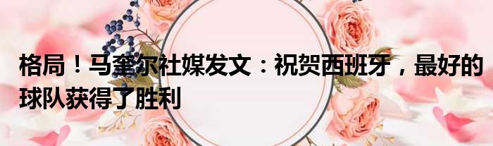 格局！马奎尔社媒发文：祝贺西班牙，最好的球队获得了胜利