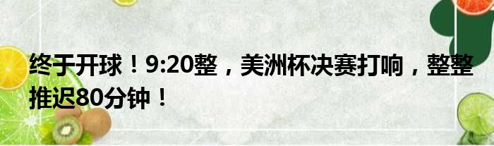 终于开球！9:20整，美洲杯决赛打响，整整推迟80分钟！