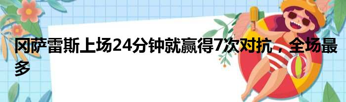 冈萨雷斯上场24分钟就赢得7次对抗，全场最多