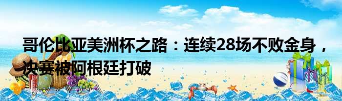 哥伦比亚美洲杯之路：连续28场不败金身，决赛被阿根廷打破