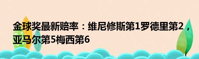 金球奖最新赔率：维尼修斯第1罗德里第2，亚马尔第5梅西第6