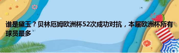 谁是黛玉？贝林厄姆欧洲杯52次成功对抗，本届欧洲杯所有球员最多