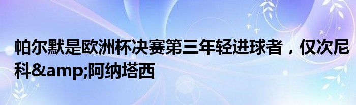 帕尔默是欧洲杯决赛第三年轻进球者，仅次尼科&阿纳塔西