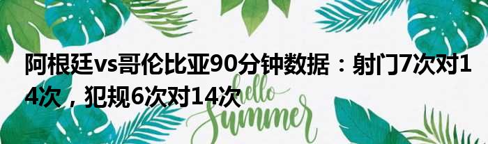 阿根廷vs哥伦比亚90分钟数据：射门7次对14次，犯规6次对14次