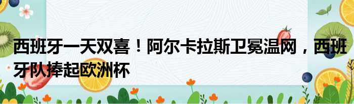 西班牙一天双喜！阿尔卡拉斯卫冕温网，西班牙队捧起欧洲杯