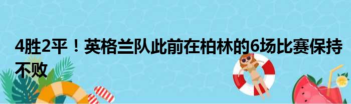 4胜2平！英格兰队此前在柏林的6场比赛保持不败