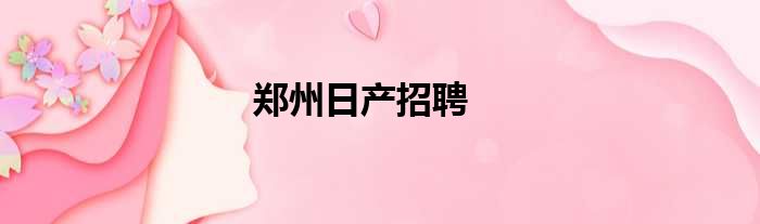 郑州日产招聘