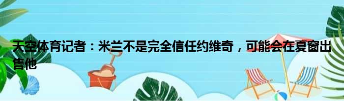 天空体育记者：米兰不是完全信任约维奇，可能会在夏窗出售他