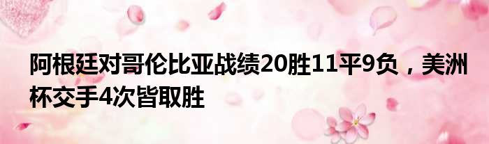 阿根廷对哥伦比亚战绩20胜11平9负，美洲杯交手4次皆取胜