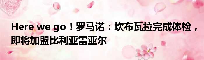 Here we go！罗马诺：坎布瓦拉完成体检，即将加盟比利亚雷亚尔