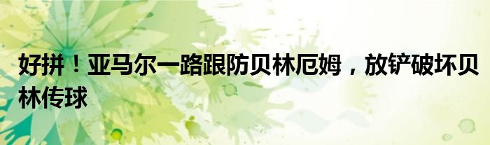 好拼！亚马尔一路跟防贝林厄姆，放铲破坏贝林传球
