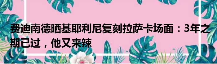 费迪南德晒基耶利尼复刻拉萨卡场面：3年之期已过，他又来辣