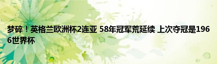 梦碎！英格兰欧洲杯2连亚 58年冠军荒延续 上次夺冠是1966世界杯