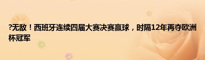 ?无敌！西班牙连续四届大赛决赛赢球，时隔12年再夺欧洲杯冠军