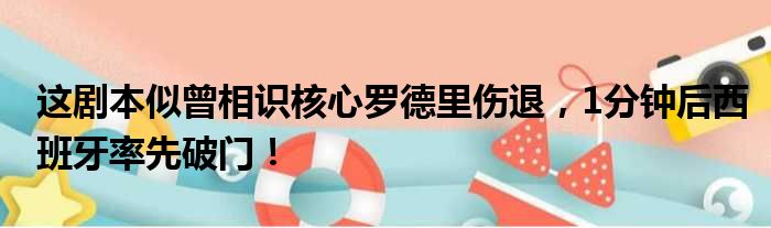 这剧本似曾相识核心罗德里伤退，1分钟后西班牙率先破门！