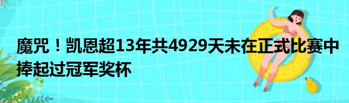 魔咒！凯恩超13年共4929天未在正式比赛中捧起过冠军奖杯