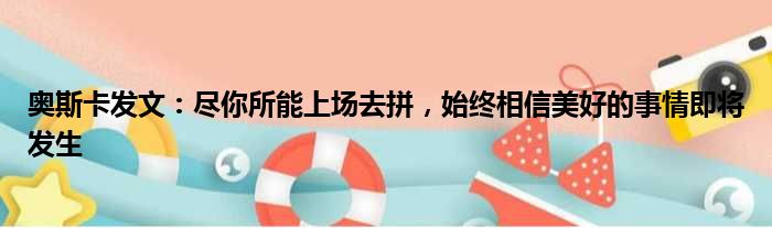 奥斯卡发文：尽你所能上场去拼，始终相信美好的事情即将发生