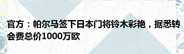 官方：帕尔马签下日本门将铃木彩艳，据悉转会费总价1000万欧