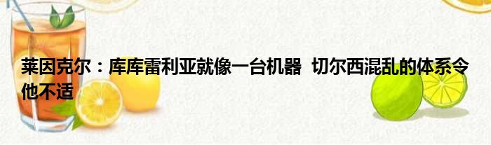莱因克尔：库库雷利亚就像一台机器  切尔西混乱的体系令他不适