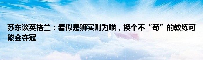 苏东谈英格兰：看似是狮实则为喵，换个不“苟”的教练可能会夺冠