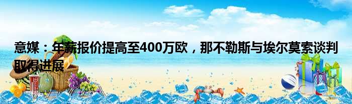 意媒：年薪报价提高至400万欧，那不勒斯与埃尔莫索谈判取得进展