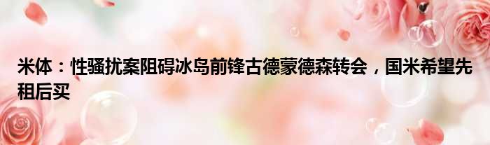 米体：性骚扰案阻碍冰岛前锋古德蒙德森转会，国米希望先租后买