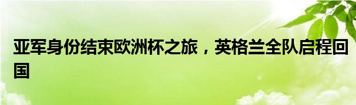 亚军身份结束欧洲杯之旅，英格兰全队启程回国