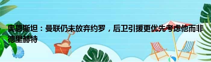 奥恩斯坦：曼联仍未放弃约罗，后卫引援更优先考虑他而非德里赫特