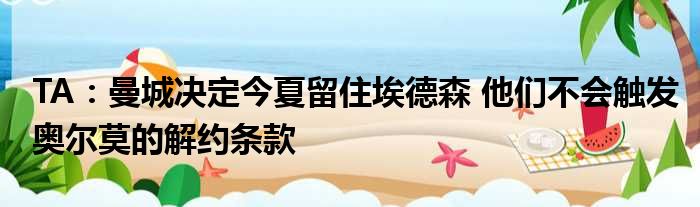 TA：曼城决定今夏留住埃德森 他们不会触发奥尔莫的解约条款