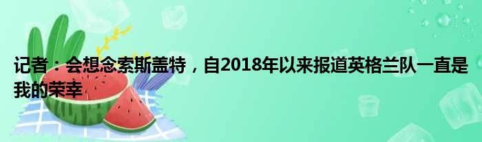 记者：会想念索斯盖特，自2018年以来报道英格兰队一直是我的荣幸
