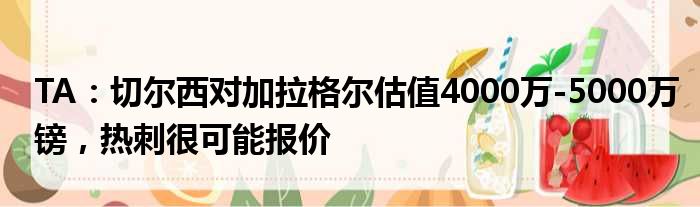 TA：切尔西对加拉格尔估值4000万-5000万镑，热刺很可能报价