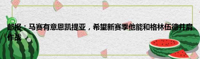 邮报：马赛有意恩凯提亚，希望新赛季他能和格林伍德并肩作战