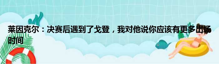 莱因克尔：决赛后遇到了戈登，我对他说你应该有更多出场时间