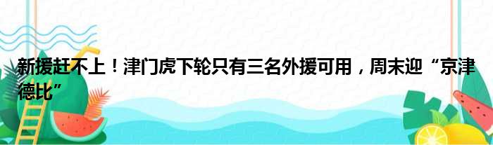 新援赶不上！津门虎下轮只有三名外援可用，周末迎“京津德比”