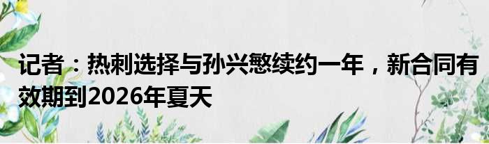 记者：热刺选择与孙兴慜续约一年，新合同有效期到2026年夏天