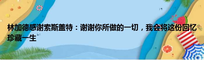林加德感谢索斯盖特：谢谢你所做的一切，我会将这份回忆珍藏一生