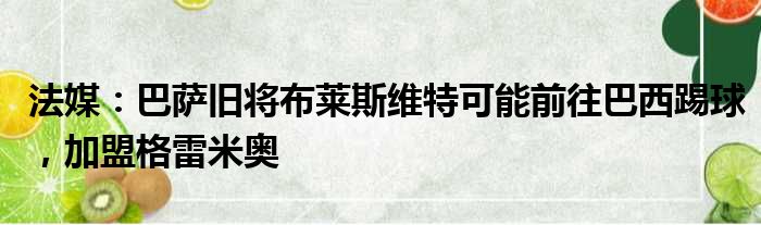 法媒：巴萨旧将布莱斯维特可能前往巴西踢球，加盟格雷米奥