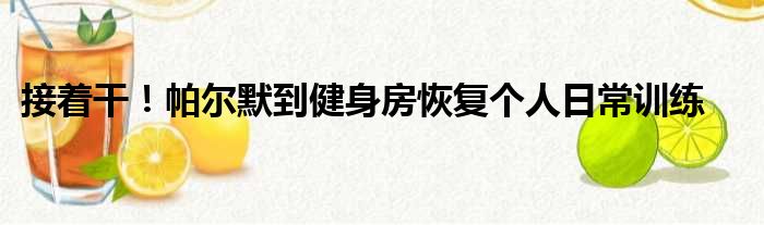 接着干！帕尔默到健身房恢复个人日常训练