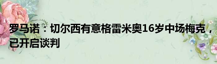 罗马诺：切尔西有意格雷米奥16岁中场梅克，已开启谈判
