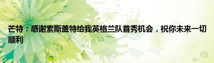 芒特：感谢索斯盖特给我英格兰队首秀机会，祝你未来一切顺利